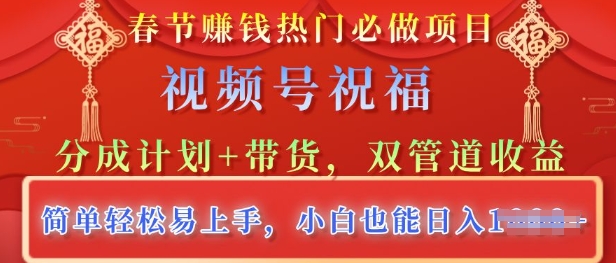 【2025.01.17】春节热门必做项目，视频号祝福，分成计划+带货，双管道收益，简单轻松易上手，小白也能日入多张百度网盘免费下载-芽米宝库