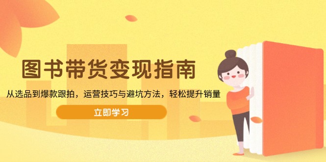 【2025.01.18】图书带货变现指南，从选品到爆款跟拍，运营技巧与避坑方法，轻松提升销量百度网盘免费下载-芽米宝库