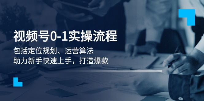 图片[1]-【2025.01.18】视频号0-1实战流程，包括定位规划、运营算法，助力新手快速上手，打造爆款百度网盘免费下载-芽米宝库