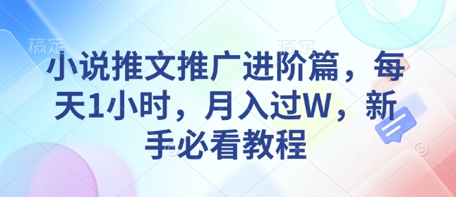 【2025.01.17】小说推文推广进阶篇，每天1小时，月入过W，新手必看教程百度网盘免费下载-芽米宝库