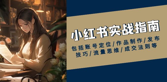 【2025.01.16】小红书实战指南，包括账号定位/作品制作/发布技巧/流量思维/成交法则等百度网盘免费下载-芽米宝库