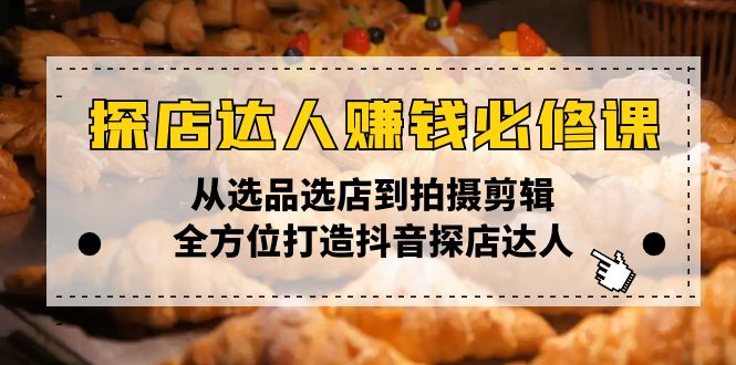 【2025.01.16】探店达人赚钱必修课，从选品选店到拍摄剪辑，全方位打造抖音探店达人百度网盘免费下载-芽米宝库