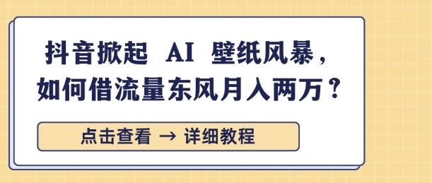 【2025.01.15】抖音掀起 AI 壁纸风暴，如何借流量东风月入过W百度网盘免费下载-芽米宝库