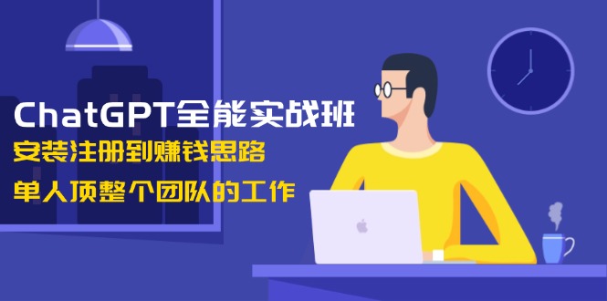 【2025.01.15】ChatGPT全能实战班，安装注册到赚钱思路，单人顶整个团队的工作百度网盘免费下载-芽米宝库