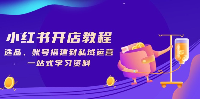 图片[1]-【2025.01.15】小红书开店教程，选品、账号搭建到私域运营，一站式学习资料百度网盘免费下载-芽米宝库
