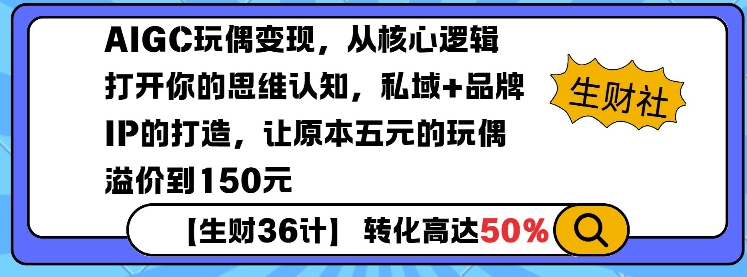 【2025.01.14】AIGC玩偶变现，从核心逻辑打开你的思维认知，私域+品牌IP的打造，让原本五元的玩偶溢价到150元百度网盘免费下载-芽米宝库