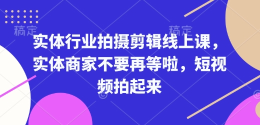图片[1]-【2025.01.14】实体行业拍摄剪辑线上课，实体商家不要再等啦，短视频拍起来百度网盘免费下载-芽米宝库