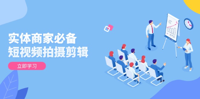 图片[1]-【2025.01.14】实体商家必备！短视频拍摄剪辑，从基础到进阶 全面提升视频质量与获客效果百度网盘免费下载-芽米宝库