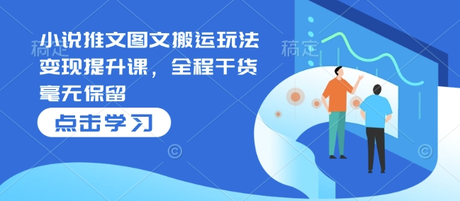 【2025.01.12】小说推文图文搬运玩法变现提升课，全程干货毫无保留百度网盘免费下载-芽米宝库