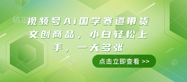 【2025.01.11】视频号Ai国学赛道带货文创商品，小白轻松上手，一天多张百度网盘免费下载-芽米宝库