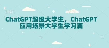图片[1]-【2025.01.11】ChatGPT超级大学生，ChatGPT 应用场景大学生学习篇百度网盘免费下载-芽米宝库