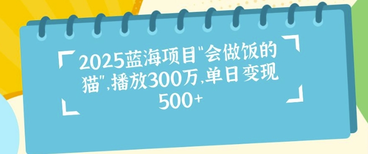 图片[1]-【2025.01.10】2025蓝海项目“会做饭的猫”，播放300万，单日变现多张百度网盘免费下载-芽米宝库