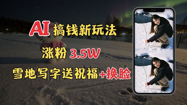 图片[1]-【2025.01.10】冬季搞钱新玩法，雪地写字表白送祝福、换脸，用免费AI手把手教你制作，轻松涨粉3.5w，接单到手软百度网盘免费下载-芽米宝库