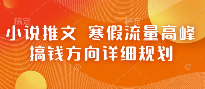 图片[1]-【2025.01.10】小说推文 寒假流量高峰 搞钱方向详细规划百度网盘免费下载-芽米宝库