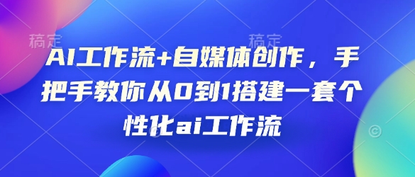 【2025.01.10】AI工作流+自媒体创作，手把手教你从0到1搭建一套个性化ai工作流百度网盘免费下载-芽米宝库