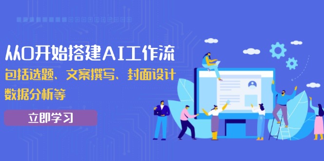 【2025.01.10】从0开始搭建AI工作流，包括选题、文案撰写、封面设计、数据分析等百度网盘免费下载-芽米宝库