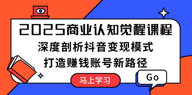 【2025.01.10】2025商业认知觉醒课程：深度剖析抖音变现模式，打造赚钱账号新路径百度网盘免费下载-芽米宝库