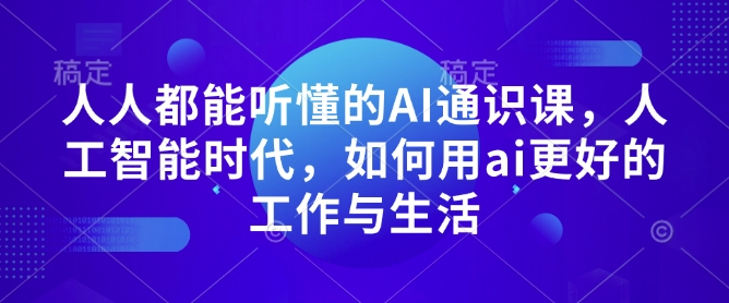 图片[1]-【2025.01.08】人人都能听懂的AI通识课，人工智能时代，如何用ai更好的工作与生活百度网盘免费下载-芽米宝库