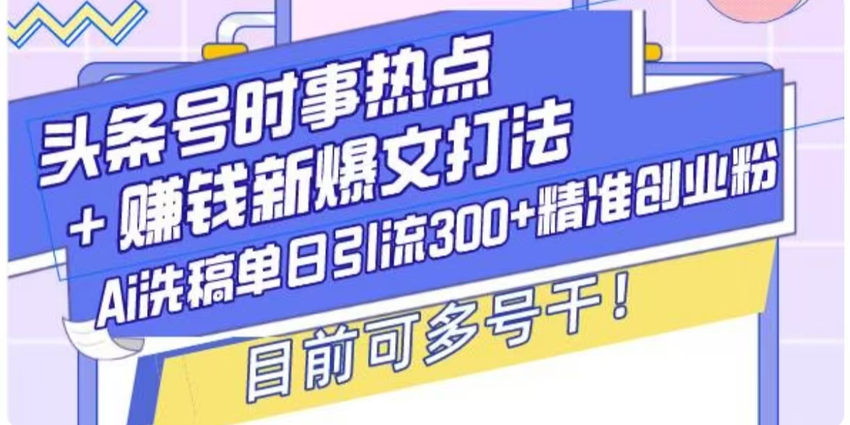 【2025.01.08】头条号时事热点+挣钱新爆文打法，Ai洗稿单日引流300+精准创业粉百度网盘免费下载-芽米宝库