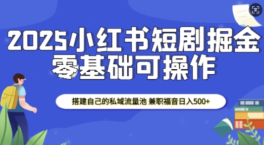 图片[1]-【2025.01.07】2025小红书短剧掘金，搭建自己的私域流量池，兼职福音日入500+百度网盘免费下载-芽米宝库