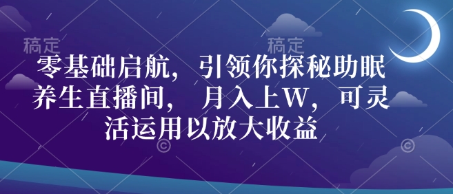 【2025.01.07】零基础启航，引领你探秘助眠养生直播间， 月入上W，可灵活运用以放大收益百度网盘免费下载-芽米宝库