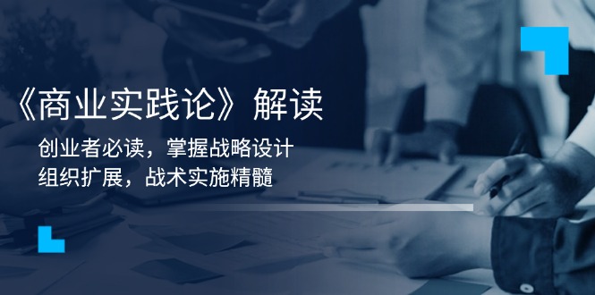 图片[1]-【2025.01.07】《商业实践论》解读：创业者必读，掌握战略设计，组织扩展，战术实施精髓百度网盘免费下载-芽米宝库