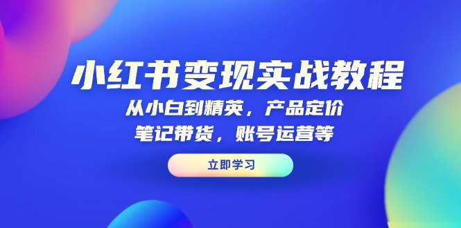图片[1]-【2025.01.07】小红书变现实战教程：从小白到精英，产品定价，笔记带货，账号运营等百度网盘免费下载-芽米宝库