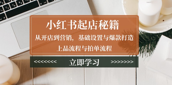 【2025.01.06】小红书起店秘籍：从开店到营销，基础设置与爆款打造、上品流程与拍单流程百度网盘免费下载-芽米宝库