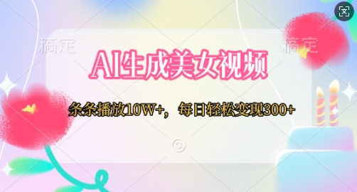 【2025.01.05】AI生成美女视频，条条播放10W+，每日轻松变现300+百度网盘免费下载-芽米宝库