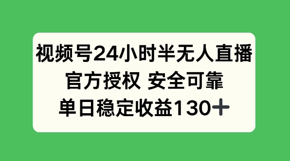 【2025.01.05】视频号24小时半无人直播，官方授权安全可靠，单日稳定收益130+百度网盘免费下载-芽米宝库