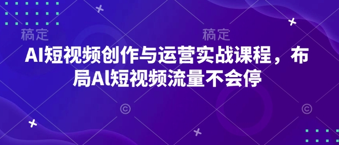 图片[1]-【2025.01.05】AI短视频创作与运营实战课程，布局Al短视频流量不会停百度网盘免费下载-芽米宝库