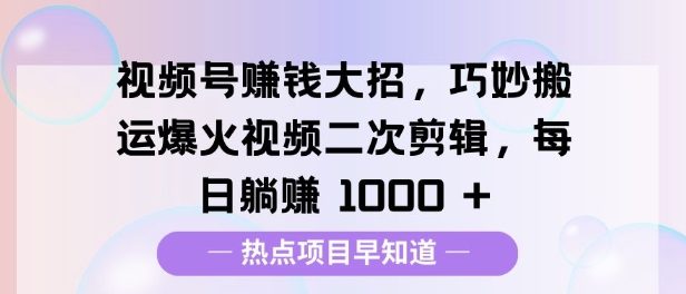 【2025.01.05】视频号挣钱大招，巧妙搬运爆火视频二次剪辑，每日躺挣1000+百度网盘免费下载-芽米宝库