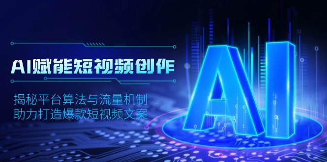 图片[1]-【2025.01.05】AI赋能短视频创作，揭秘平台算法与流量机制，助力打造爆款短视频文案百度网盘免费下载-芽米宝库