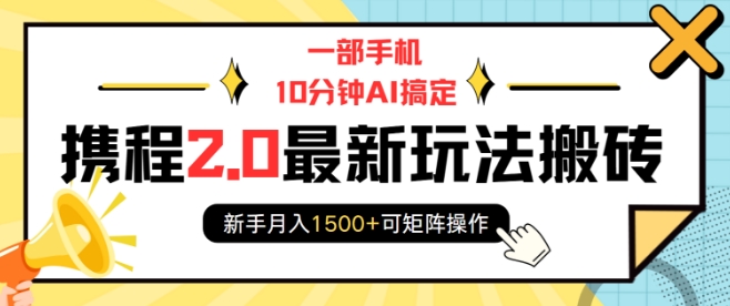 图片[1]-【2025.01.03】一部手机10分钟AI搞定，携程2.0最新玩法搬砖，新手月入1500+可矩阵操作百度网盘免费下载-芽米宝库