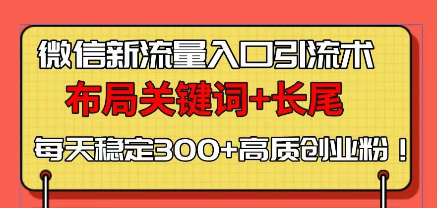 图片[1]-【2025.01.03】微信新流量入口引流术，布局关键词+长尾，每天稳定300+高质创业粉百度网盘免费下载-芽米宝库