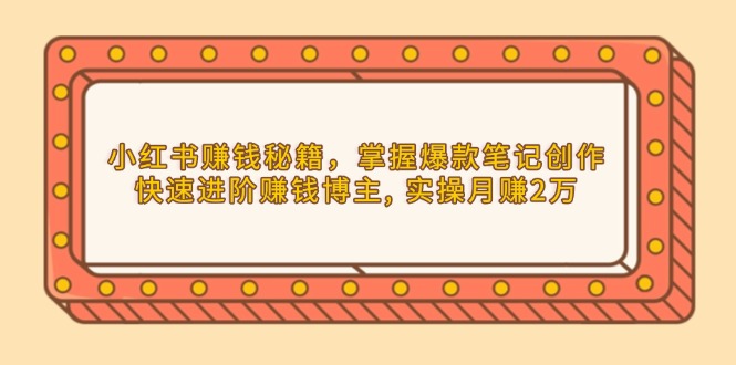 【2025.01.03】小红书赚钱秘籍，掌握爆款笔记创作，快速进阶赚钱博主, 实操月赚2万百度网盘免费下载-芽米宝库