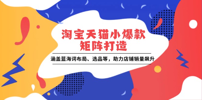 【2025.01.02】淘宝天猫小爆款矩阵打造：涵盖蓝海词布局、选品等，助力店铺销量飙升百度网盘免费下载-芽米宝库