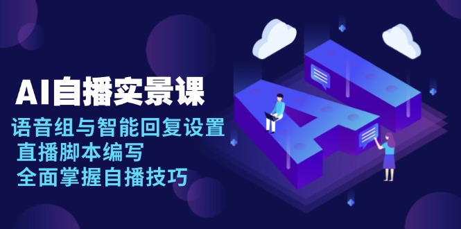 【2025.01.02】AI自播实景课：语音组与智能回复设置, 直播脚本编写, 全面掌握自播技巧百度网盘免费下载-芽米宝库