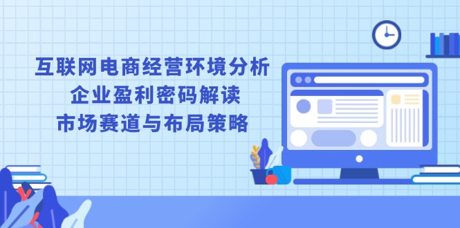 图片[1]-【2025.01.02】互联网电商经营环境分析, 企业盈利密码解读, 市场赛道与布局策略百度网盘免费下载-芽米宝库