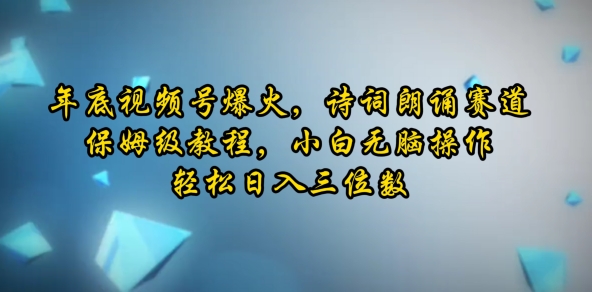 图片[1]-【2025.01.01】年底视频号爆火，诗词朗诵赛道，保姆级教程，小白无脑操作，轻松日入三位数百度网盘免费下载-芽米宝库