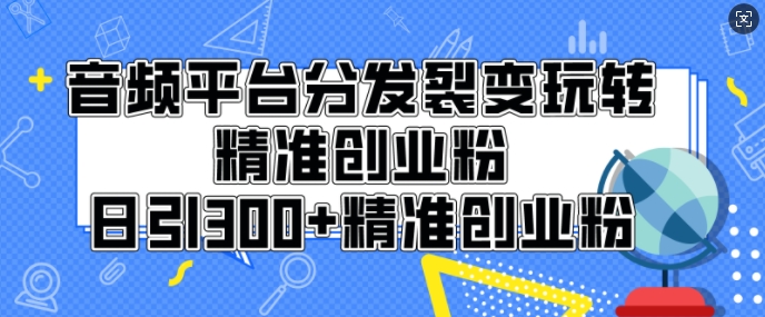 图片[1]-【2025.01.01】音频平台分发裂变玩转创业粉，日引300+精准创业粉百度网盘免费下载-芽米宝库