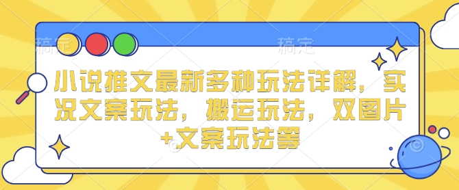 【2025.01.01】小说推文最新多种玩法详解，实况文案玩法，搬运玩法，双图片+文案玩法等-芽米宝库