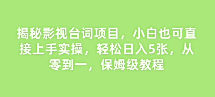 图片[1]-【2025.01.01】揭秘影视台词项目，小白也可直接上手实操，轻松日入5张，从零到一，保姆级教程百度网盘免费下载-芽米宝库