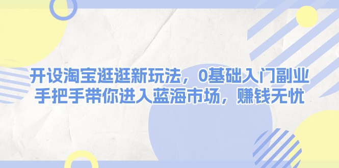 图片[1]-【2025.01.01】开设淘宝逛逛新玩法，0基础入门副业，手把手带你进入蓝海市场，赚钱无忧百度网盘免费下载-芽米宝库