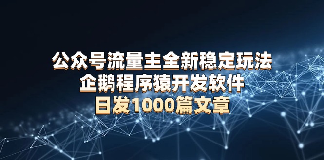 图片[1]-【2024.12.31】公众号流量主全新稳定玩法 企鹅程序猿开发软件 日发1000篇文章 无需AI改写百度网盘免费下载-芽米宝库