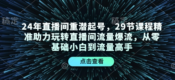 图片[1]-【2024.12.31】24年直播间重潜起号，29节课程精准助力玩转直播间流量爆流，从零基础小白到流量高手百度网盘免费下载-芽米宝库