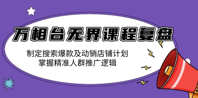 【2024.12.31】万相台无界课程复盘：制定搜索爆款及动销店铺计划，掌握精准人群推广逻辑百度网盘免费下载-芽米宝库