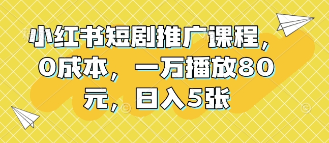 图片[1]-【2024.12.30】小红书短剧推广课程，0成本，一万播放80元，日入500+百度网盘免费下载-芽米宝库