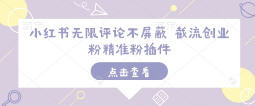 【2024.12.30】小红书无限评论不屏蔽 截流创业粉精准粉插件百度网盘免费下载-芽米宝库
