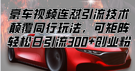 【2024.12.30】车视频连怼引流技术，颠覆同行玩法，可矩阵，轻松日引流300+创业粉百度网盘免费下载-芽米宝库